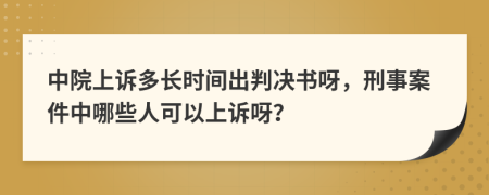 中院上诉多长时间出判决书呀，刑事案件中哪些人可以上诉呀？