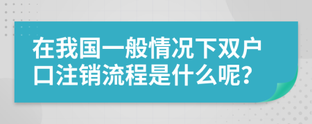 在我国一般情况下双户口注销流程是什么呢？