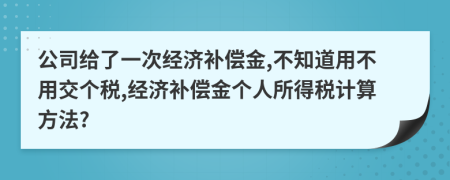 公司给了一次经济补偿金,不知道用不用交个税,经济补偿金个人所得税计算方法?