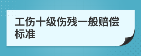 工伤十级伤残一般赔偿标准