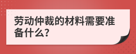 劳动仲裁的材料需要准备什么？