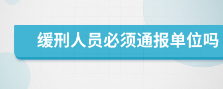 缓刑人员必须通报单位吗