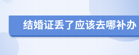 结婚证丢了应该去哪补办