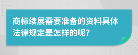 商标续展需要准备的资料具体法律规定是怎样的呢？