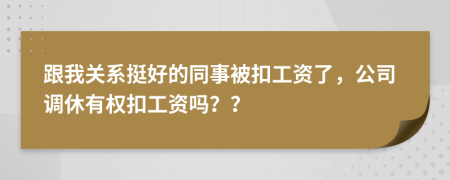 跟我关系挺好的同事被扣工资了，公司调休有权扣工资吗？？