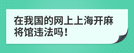 在我国的网上上海开麻将馆违法吗！