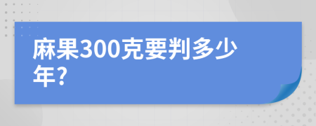 麻果300克要判多少年?