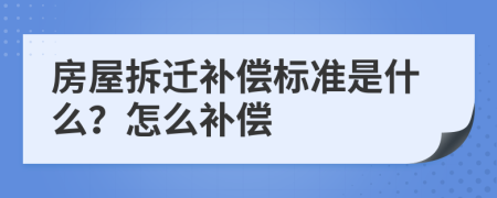 房屋拆迁补偿标准是什么？怎么补偿