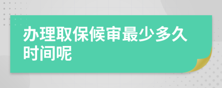 办理取保候审最少多久时间呢