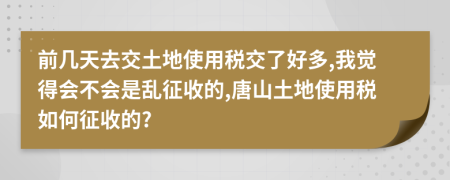 前几天去交土地使用税交了好多,我觉得会不会是乱征收的,唐山土地使用税如何征收的?