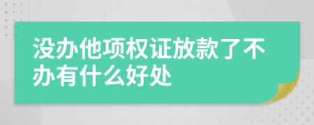 没办他项权证放款了不办有什么好处