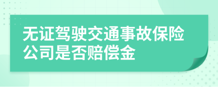 无证驾驶交通事故保险公司是否赔偿金
