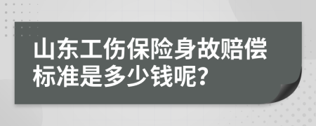 山东工伤保险身故赔偿标准是多少钱呢？