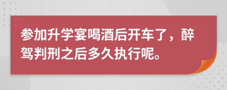 参加升学宴喝酒后开车了，醉驾判刑之后多久执行呢。