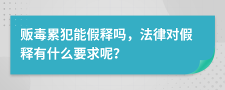 贩毒累犯能假释吗，法律对假释有什么要求呢？