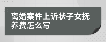 离婚案件上诉状子女抚养费怎么写