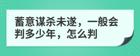 蓄意谋杀未遂，一般会判多少年，怎么判