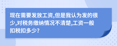 现在需要发放工资,但是我认为发的很少,对税务缴纳情况不清楚,工资一般扣税扣多少？