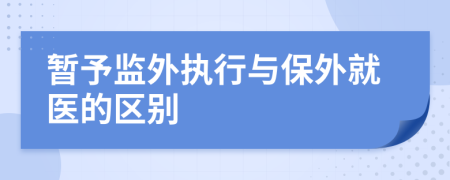 暂予监外执行与保外就医的区别