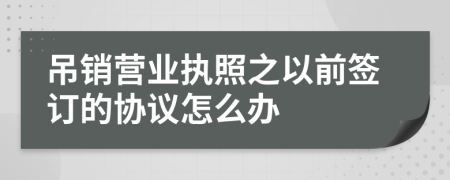 吊销营业执照之以前签订的协议怎么办