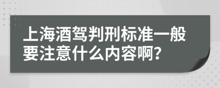 上海酒驾判刑标准一般要注意什么内容啊？