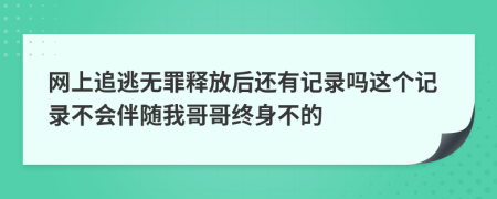 网上追逃无罪释放后还有记录吗这个记录不会伴随我哥哥终身不的