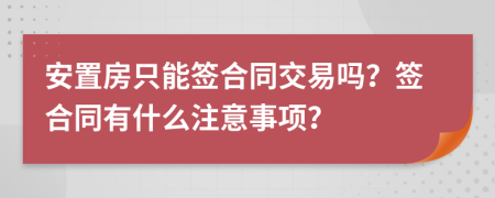 安置房只能签合同交易吗？签合同有什么注意事项？