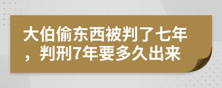 大伯偷东西被判了七年，判刑7年要多久出来