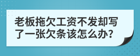 老板拖欠工资不发却写了一张欠条该怎么办？