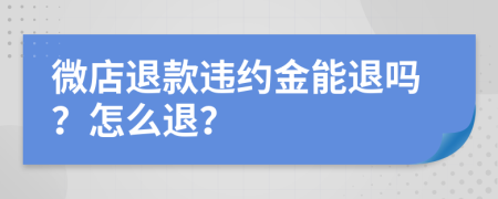 微店退款违约金能退吗？怎么退？