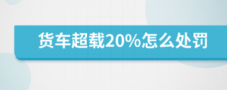 货车超载20%怎么处罚