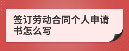 签订劳动合同个人申请书怎么写