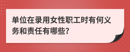 单位在录用女性职工时有何义务和责任有哪些？