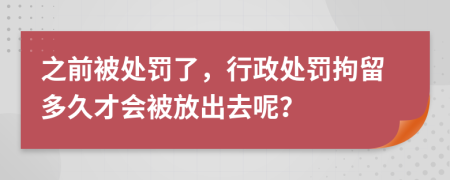 之前被处罚了，行政处罚拘留多久才会被放出去呢？