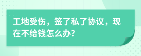 工地受伤，签了私了协议，现在不给钱怎么办？