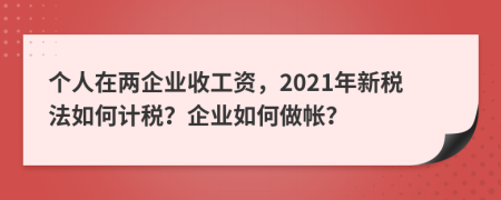 个人在两企业收工资，2021年新税法如何计税？企业如何做帐？