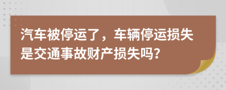 汽车被停运了，车辆停运损失是交通事故财产损失吗？