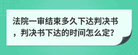 法院一审结束多久下达判决书，判决书下达的时间怎么定？