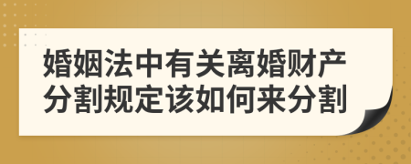 婚姻法中有关离婚财产分割规定该如何来分割