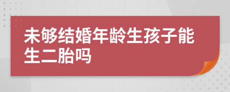 未够结婚年龄生孩子能生二胎吗