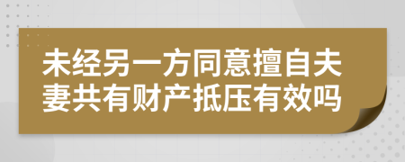 未经另一方同意擅自夫妻共有财产抵压有效吗