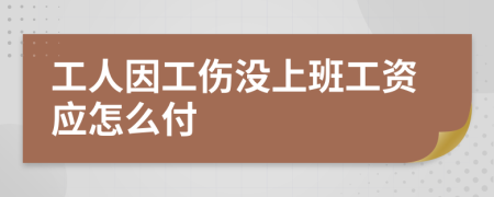 工人因工伤没上班工资应怎么付