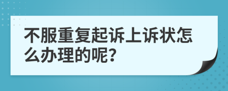 不服重复起诉上诉状怎么办理的呢？