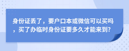 身份证丢了，要户口本或微信可以买吗，买了办临时身份证要多久才能来到?