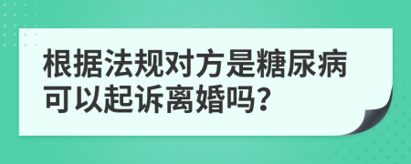 根据法规对方是糖尿病可以起诉离婚吗？