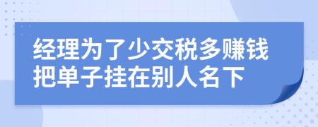 经理为了少交税多赚钱把单子挂在别人名下