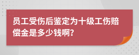 员工受伤后鉴定为十级工伤赔偿金是多少钱啊？