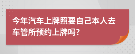 今年汽车上牌照要自己本人去车管所预约上牌吗?