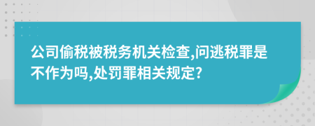 公司偷税被税务机关检查,问逃税罪是不作为吗,处罚罪相关规定?