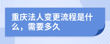 重庆法人变更流程是什么，需要多久